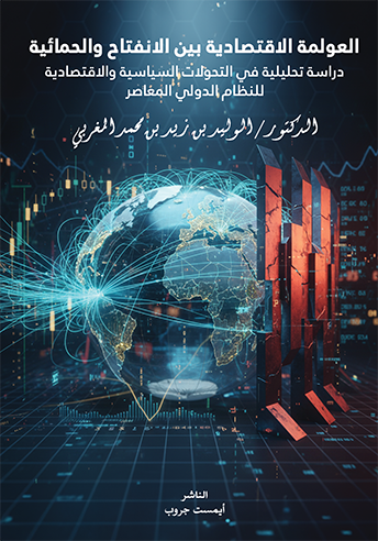العولمة الاقتصادية بين الانفتاح والحمائية: دراسة تحليلة في التحولات السياسية والاقتصادية للنظام الدولي المعاصر